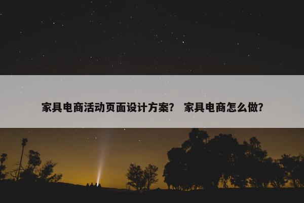 家具电商活动页面设计方案？ 家具电商怎么做？