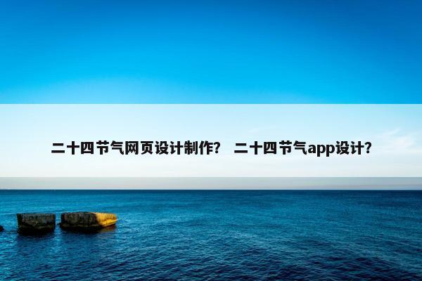 二十四节气网页设计制作？ 二十四节气app设计？
