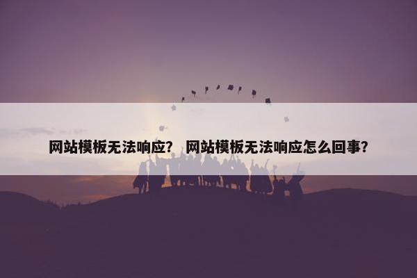 网站模板无法响应？ 网站模板无法响应怎么回事？
