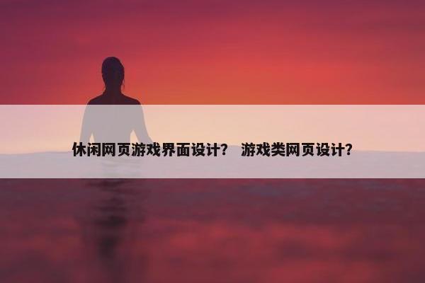 休闲网页游戏界面设计？ 游戏类网页设计？