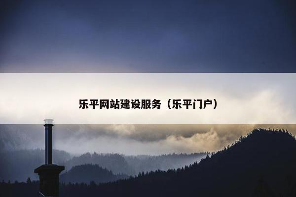 乐平网站建设服务（乐平门户）
