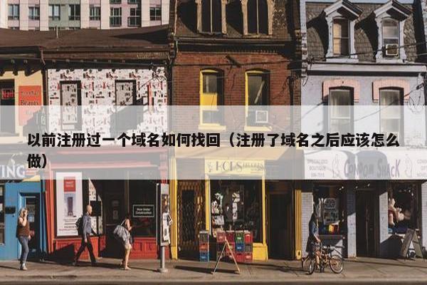 以前注册过一个域名如何找回（注册了域名之后应该怎么做）