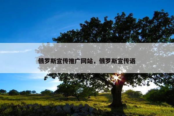 俄罗斯宣传推广网站，俄罗斯宣传语