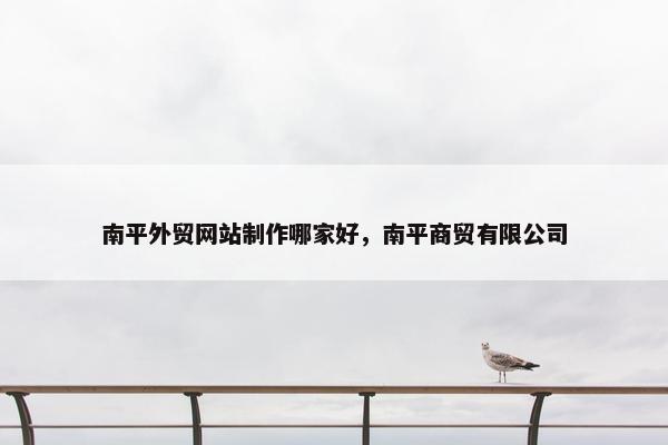南平外贸网站制作哪家好，南平商贸有限公司