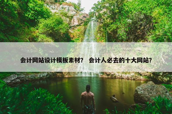 会计网站设计模板素材？ 会计人必去的十大网站？