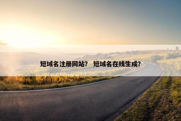 短域名注册网站？ 短域名在线生成？