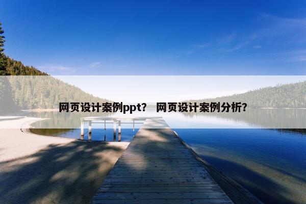 网页设计案例ppt？ 网页设计案例分析？