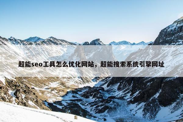 超能seo工具怎么优化网站，超能搜索系统引擎网址