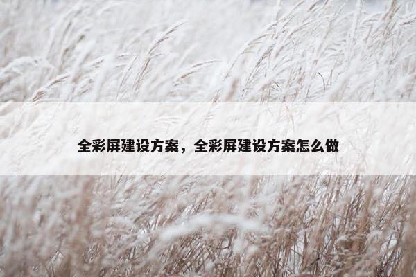全彩屏建设方案，全彩屏建设方案怎么做