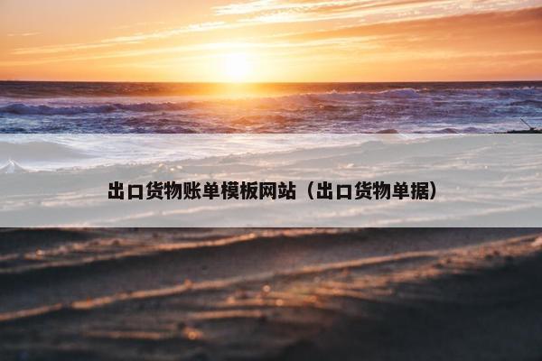 出口货物账单模板网站（出口货物单据）