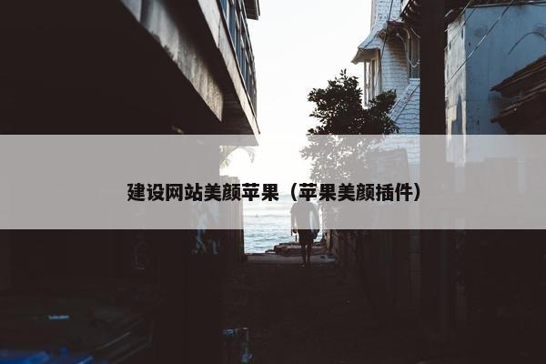 建设网站美颜苹果（苹果美颜插件）