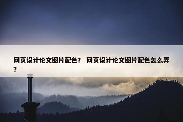 网页设计论文图片配色？ 网页设计论文图片配色怎么弄？