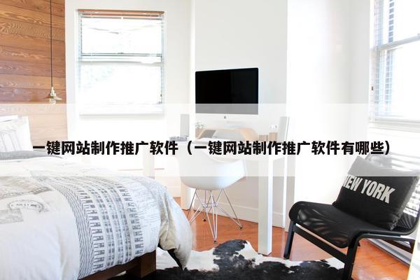 一键网站制作推广软件（一键网站制作推广软件有哪些）