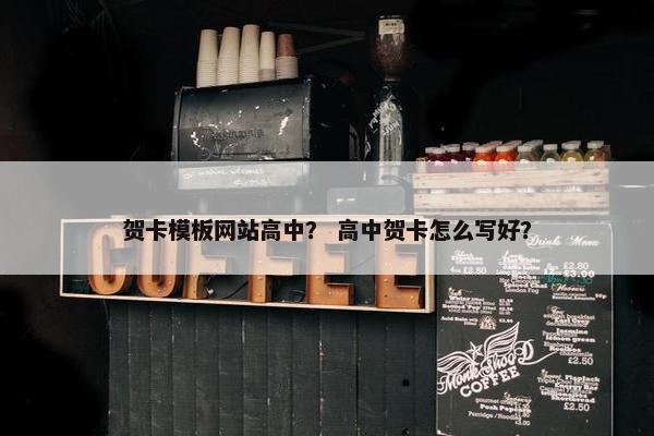贺卡模板网站高中？ 高中贺卡怎么写好？