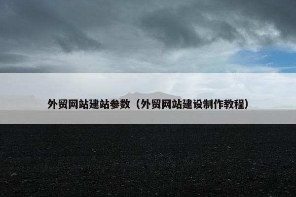 外贸网站建站参数（外贸网站建设制作教程）
