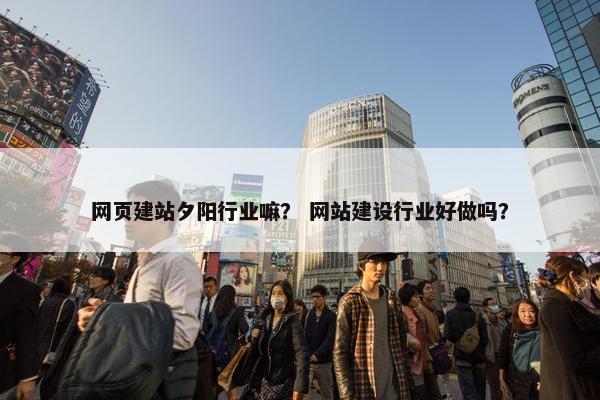 网页建站夕阳行业嘛？ 网站建设行业好做吗？
