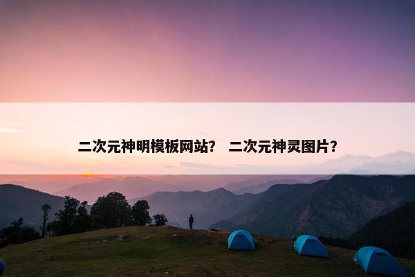 二次元神明模板网站？ 二次元神灵图片？