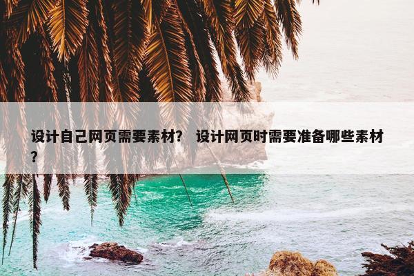 设计自己网页需要素材？ 设计网页时需要准备哪些素材？