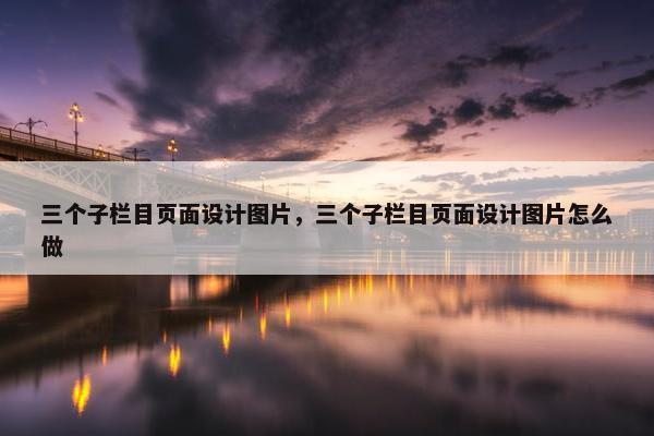 三个子栏目页面设计图片，三个子栏目页面设计图片怎么做