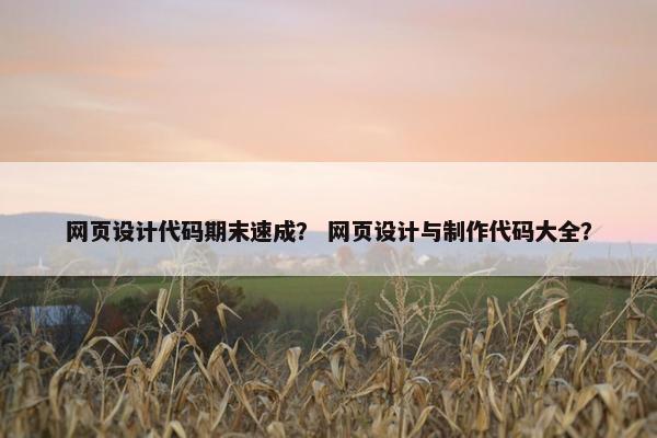 网页设计代码期末速成？ 网页设计与制作代码大全？
