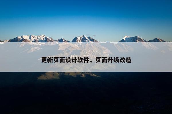 更新页面设计软件，页面升级改造