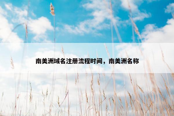 南美洲域名注册流程时间，南美洲名称