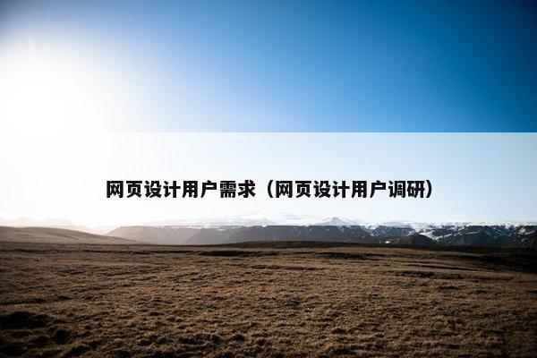 网页设计用户需求（网页设计用户调研）