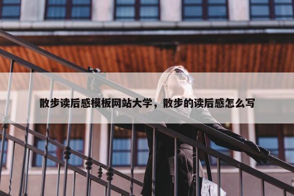 散步读后感模板网站大学，散步的读后感怎么写