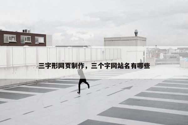 三字形网页制作，三个字网站名有哪些