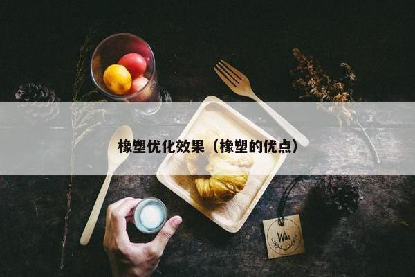 橡塑优化效果（橡塑的优点）