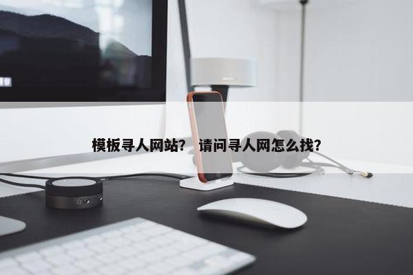 模板寻人网站？ 请问寻人网怎么找？