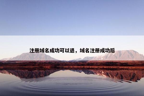 注册域名成功可以退，域名注册成功后