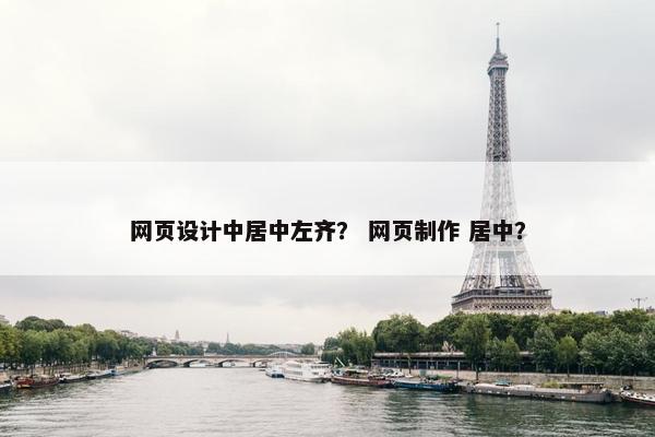 网页设计中居中左齐？ 网页制作 居中？