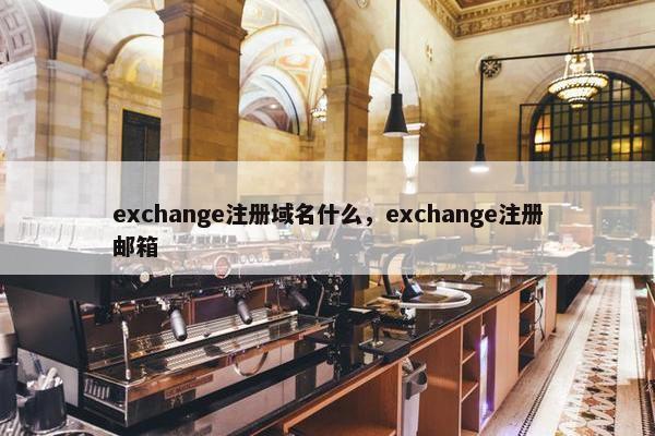 exchange注册域名什么，exchange注册邮箱