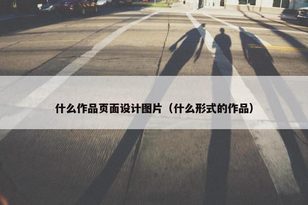 什么作品页面设计图片（什么形式的作品）