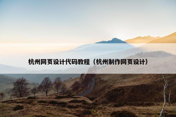 杭州网页设计代码教程（杭州制作网页设计）