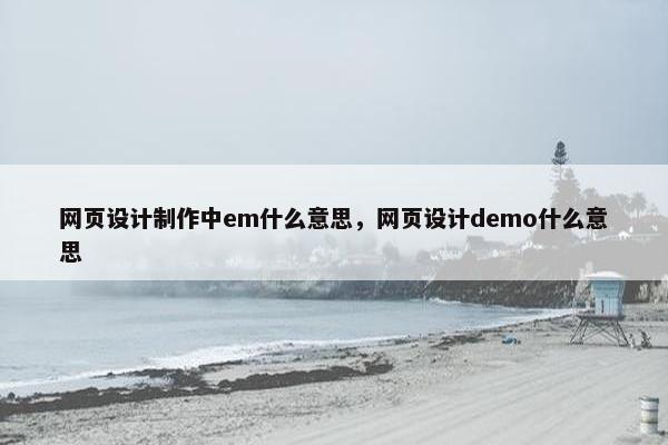 网页设计制作中em什么意思，网页设计demo什么意思