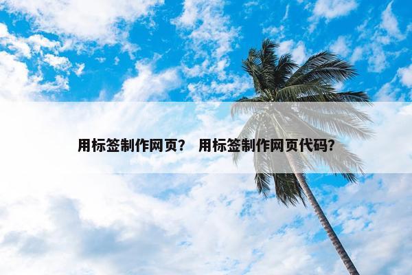 用标签制作网页？ 用标签制作网页代码？