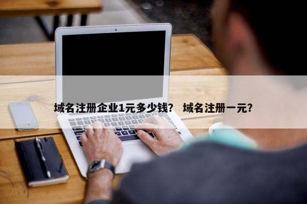 域名注册企业1元多少钱？ 域名注册一元？