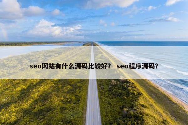 seo网站有什么源码比较好？ seo程序源码？