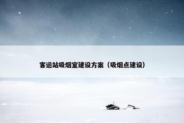 客运站吸烟室建设方案（吸烟点建设）