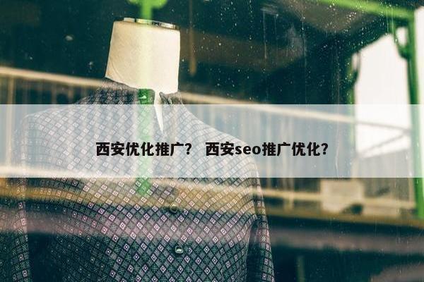 西安优化推广？ 西安seo推广优化？