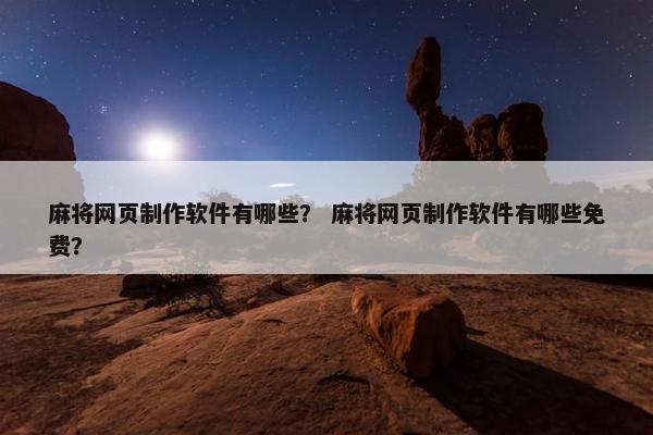 麻将网页制作软件有哪些？ 麻将网页制作软件有哪些免费？