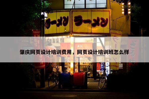 肇庆网页设计培训费用，网页设计培训班怎么样