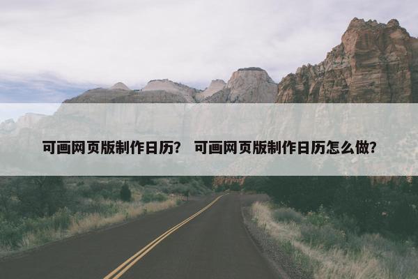 可画网页版制作日历？ 可画网页版制作日历怎么做？
