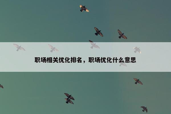 职场相关优化排名，职场优化什么意思
