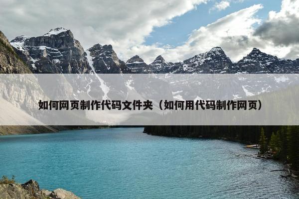 如何网页制作代码文件夹（如何用代码制作网页）