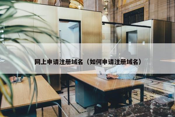 网上申请注册域名（如何申请注册域名）