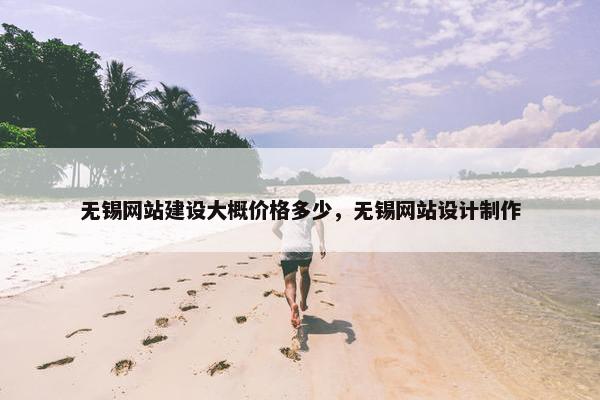 无锡网站建设大概价格多少，无锡网站设计制作