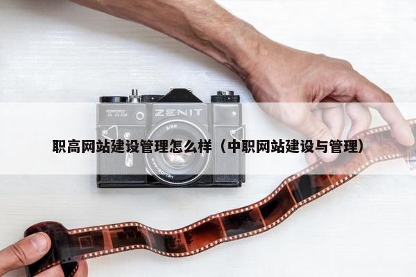 职高网站建设管理怎么样（中职网站建设与管理）